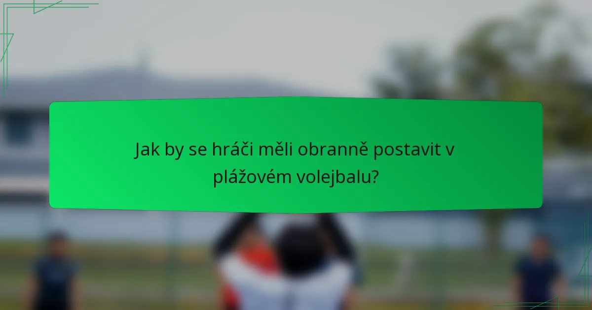 Jak by se hráči měli obranně postavit v plážovém volejbalu?