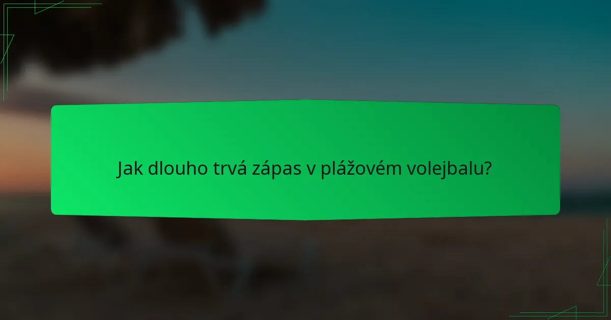 Jak dlouho trvá zápas v plážovém volejbalu?