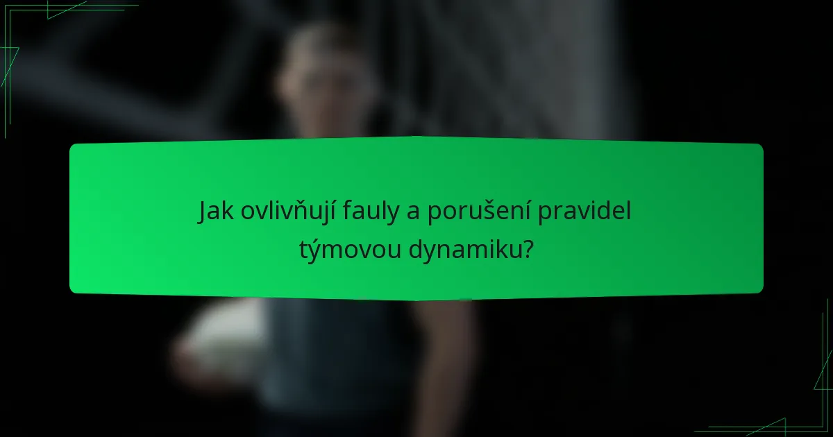 Jak ovlivňují fauly a porušení pravidel týmovou dynamiku?