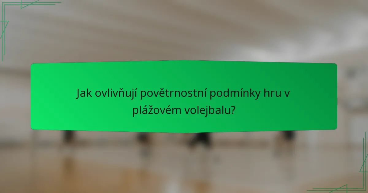 Jak ovlivňují povětrnostní podmínky hru v plážovém volejbalu?