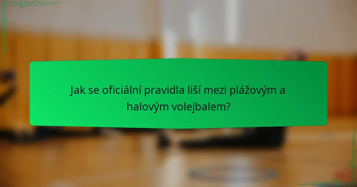 Jak se oficiální pravidla liší mezi plážovým a halovým volejbalem?