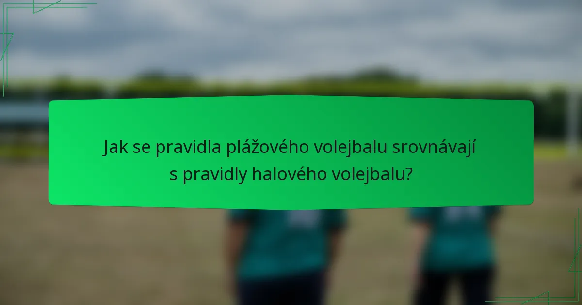 Jak se pravidla plážového volejbalu srovnávají s pravidly halového volejbalu?