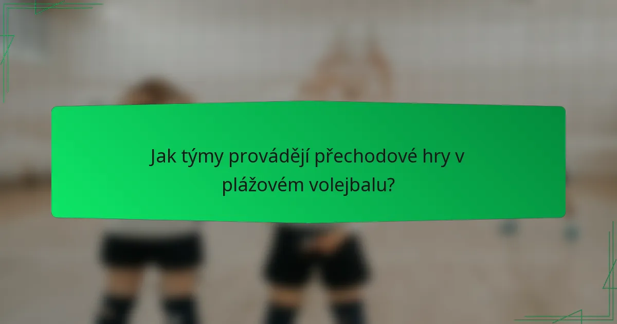 Jak týmy provádějí přechodové hry v plážovém volejbalu?