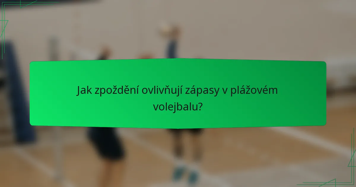 Jak zpoždění ovlivňují zápasy v plážovém volejbalu?