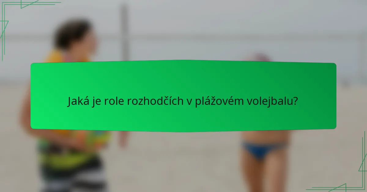 Jaká je role rozhodčích v plážovém volejbalu?