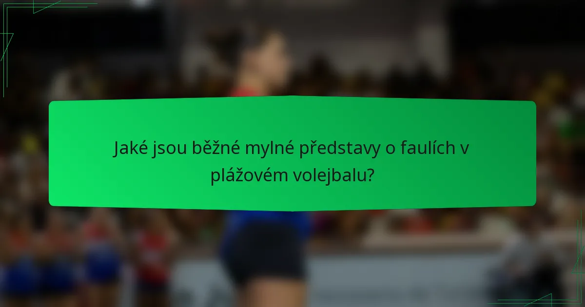 Jaké jsou běžné mylné představy o faulích v plážovém volejbalu?