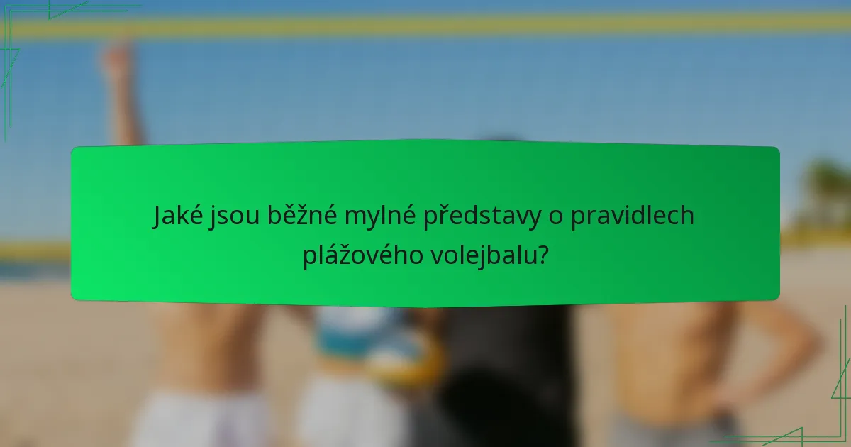 Jaké jsou běžné mylné představy o pravidlech plážového volejbalu?