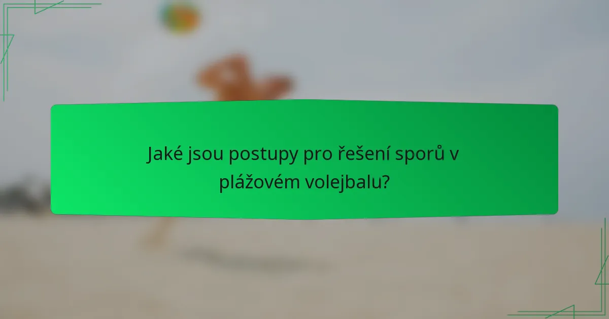 Jaké jsou postupy pro řešení sporů v plážovém volejbalu?