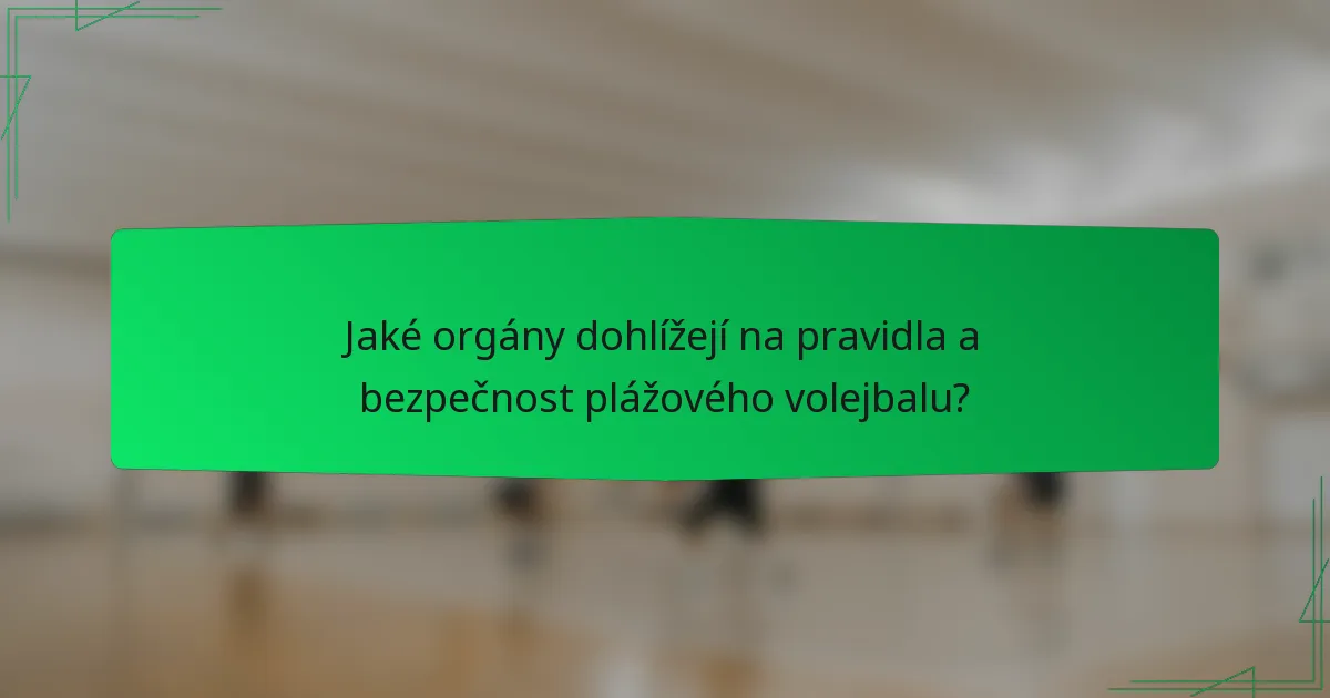Jaké orgány dohlížejí na pravidla a bezpečnost plážového volejbalu?