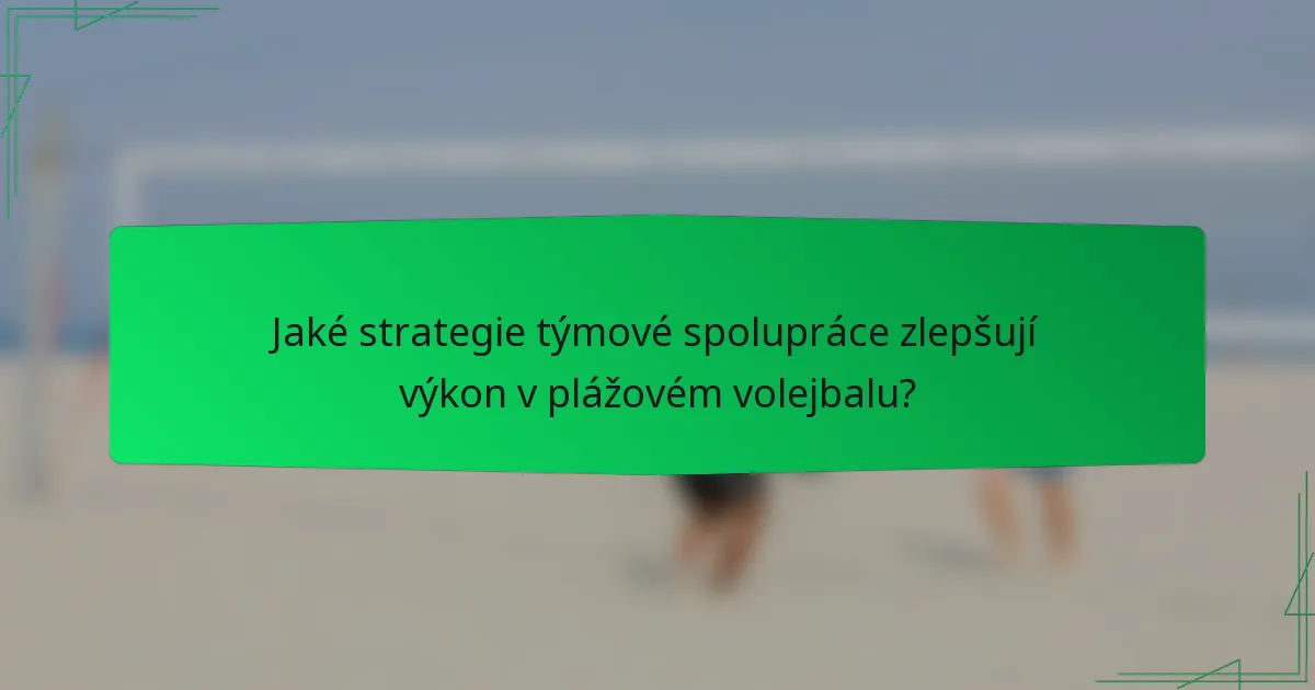 Jaké strategie týmové spolupráce zlepšují výkon v plážovém volejbalu?