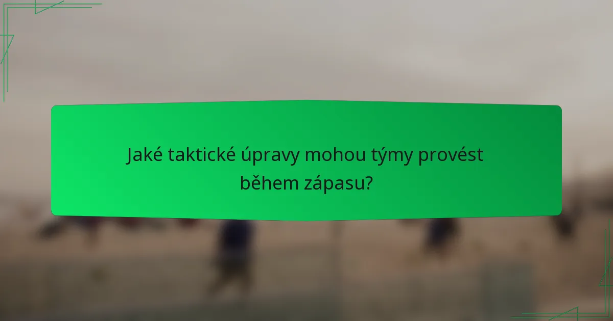 Jaké taktické úpravy mohou týmy provést během zápasu?