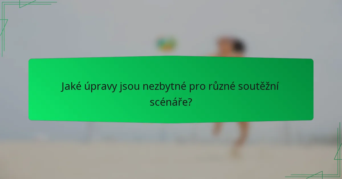 Jaké úpravy jsou nezbytné pro různé soutěžní scénáře?