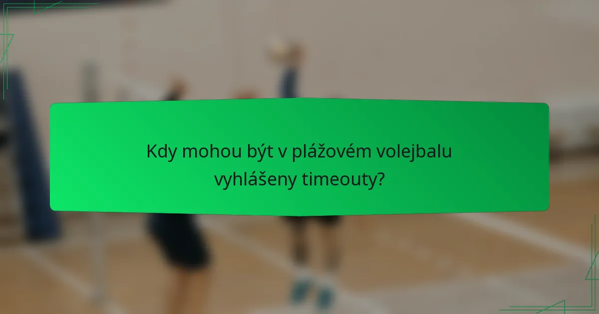 Kdy mohou být v plážovém volejbalu vyhlášeny timeouty?